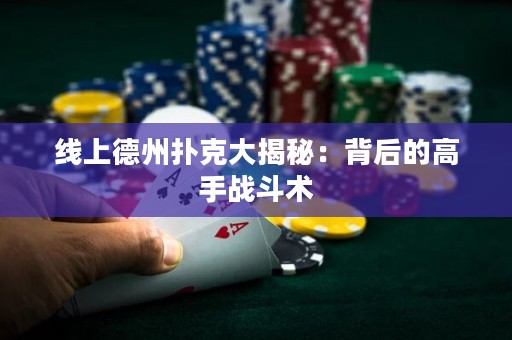 線上德州撲克大揭秘：背后的高手戰(zhàn)斗術(shù)