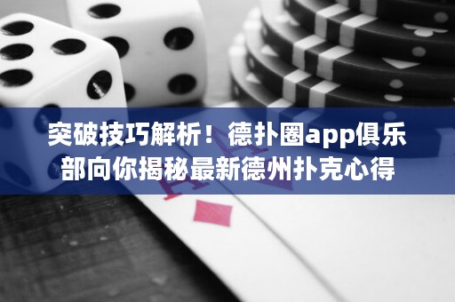 突破技巧解析！德?lián)淙pp俱樂部向你揭秘最新德州撲克心得