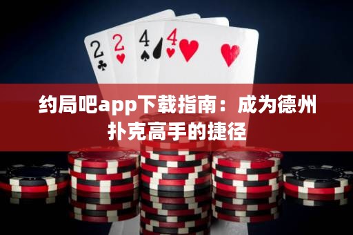 約局吧app下載指南：成為德州撲克高手的捷徑