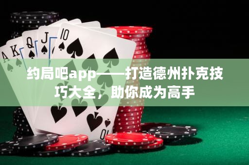 約局吧app——打造德州撲克技巧大全，助你成為高手