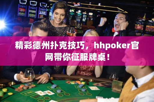 精彩德州撲克技巧，hhpoker官網(wǎng)帶你征服牌桌！