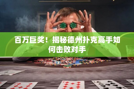 百萬巨獎！揭秘德州撲克高手如何擊敗對手