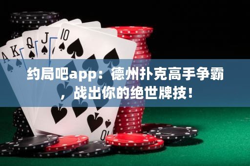 約局吧app：德州撲克高手爭霸，戰(zhàn)出你的絕世牌技！