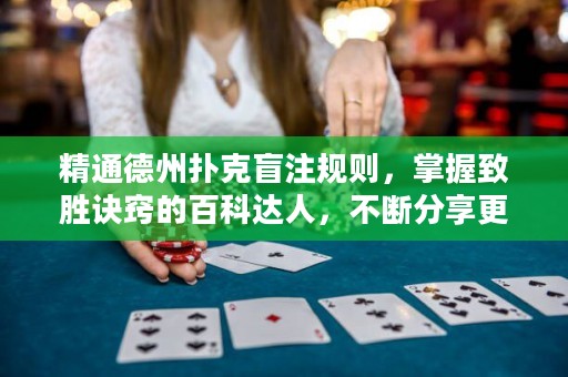 精通德州撲克盲注規(guī)則，掌握致勝訣竅的百科達人，不斷分享更多技巧與策略。