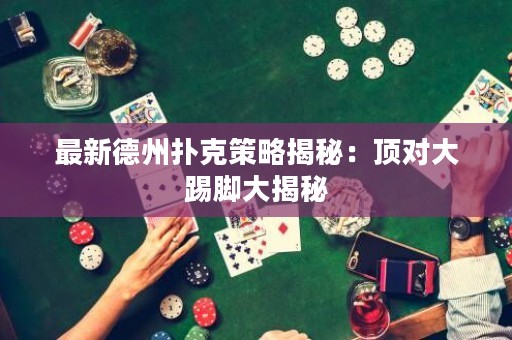 最新德州撲克策略揭秘：頂對大踢腳大揭秘