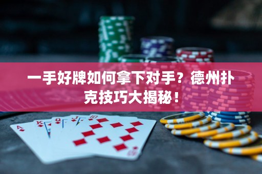 一手好牌如何拿下對手？德州撲克技巧大揭秘！