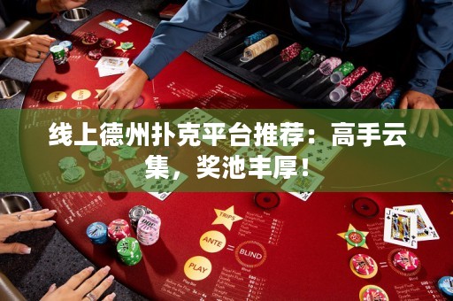 線上德州撲克平臺推薦：高手云集，獎池豐厚！