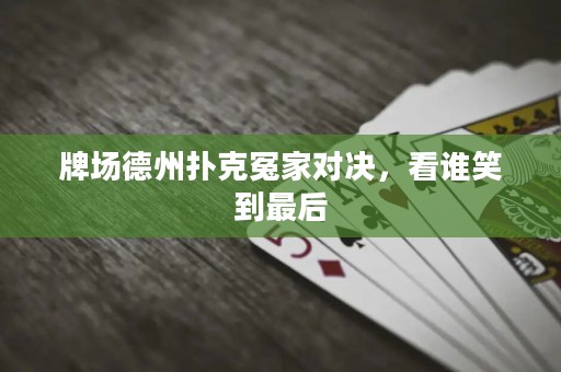 牌場德州撲克冤家對決，看誰笑到最后