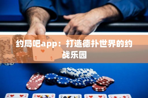 約局吧app：打造德?lián)涫澜绲募s戰(zhàn)樂園
