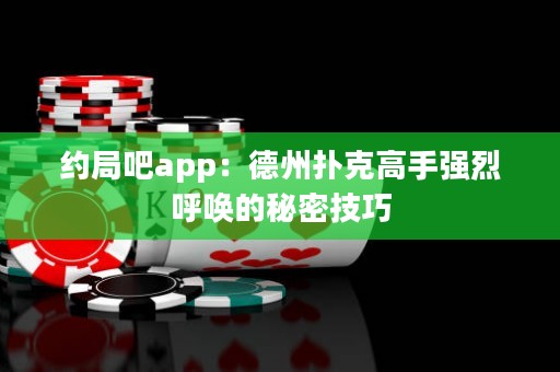 約局吧app：德州撲克高手強(qiáng)烈呼喚的秘密技巧