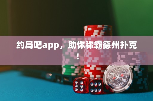約局吧app，助你稱霸德州撲克！