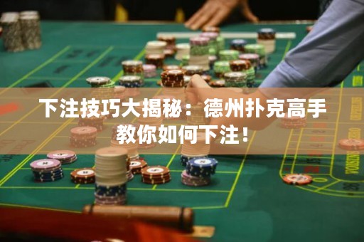 下注技巧大揭秘：德州撲克高手教你如何下注！