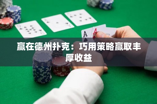 贏在德州撲克：巧用策略贏取豐厚收益