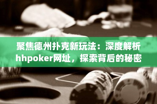 聚焦德州撲克新玩法：深度解析hhpoker網(wǎng)址，探索背后的秘密！