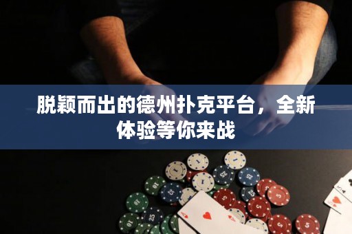 脫穎而出的德州撲克平臺(tái)，全新體驗(yàn)等你來(lái)戰(zhàn)