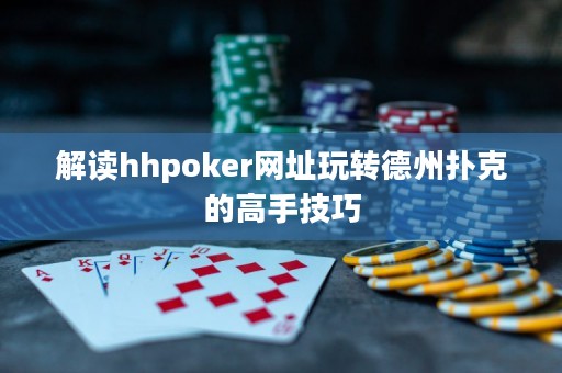 解讀hhpoker網(wǎng)址玩轉(zhuǎn)德州撲克的高手技巧