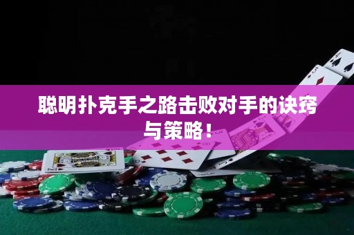 聰明撲克手之路擊敗對手的訣竅與策略！