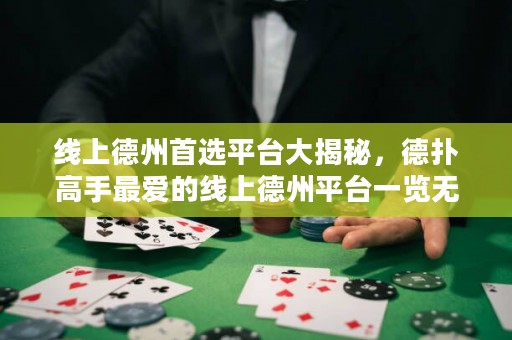 線上德州首選平臺大揭秘，德?lián)涓呤肿類鄣木€上德州平臺一覽無余