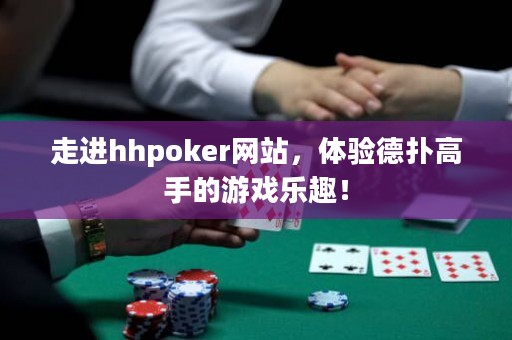 走進(jìn)hhpoker網(wǎng)站，體驗(yàn)德?lián)涓呤值挠螒驑?lè)趣！