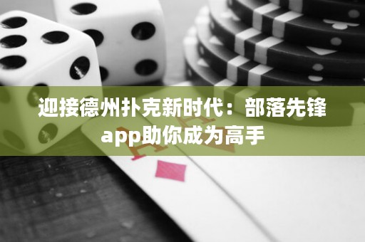 迎接德州撲克新時(shí)代：部落先鋒app助你成為高手