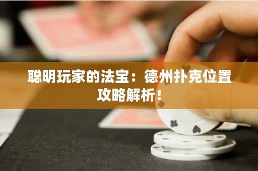聰明玩家的法寶：德州撲克位置攻略解析！