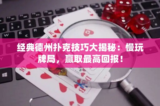經(jīng)典德州撲克技巧大揭秘：慢玩牌局，贏取最高回報(bào)！