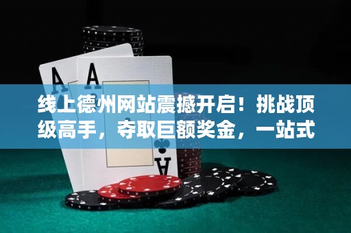 線上德州網(wǎng)站震撼開啟！挑戰(zhàn)頂級(jí)高手，奪取巨額獎(jiǎng)金，一站式體驗(yàn)全球德?lián)淇癯保? title=