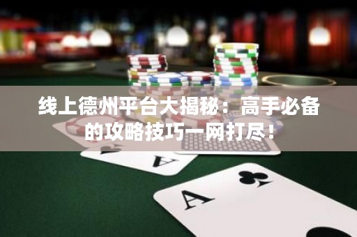 線上德州平臺(tái)大揭秘：高手必備的攻略技巧一網(wǎng)打盡！