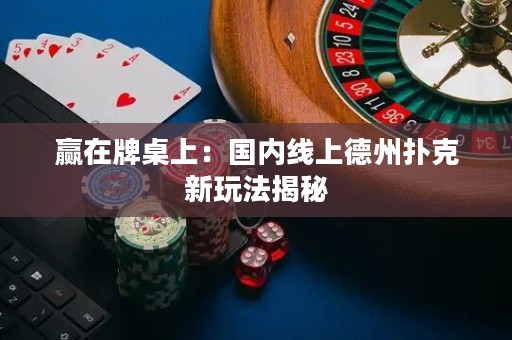 贏在牌桌上：國內(nèi)線上德州撲克新玩法揭秘