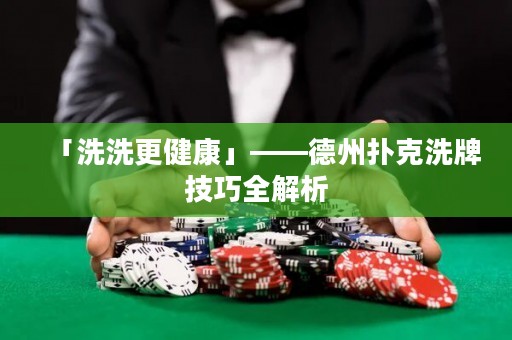 「洗洗更健康」——德州撲克洗牌技巧全解析