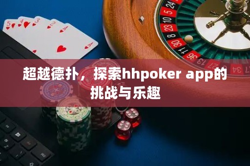 超越德?lián)洌剿鱤hpoker app的挑戰(zhàn)與樂(lè)趣