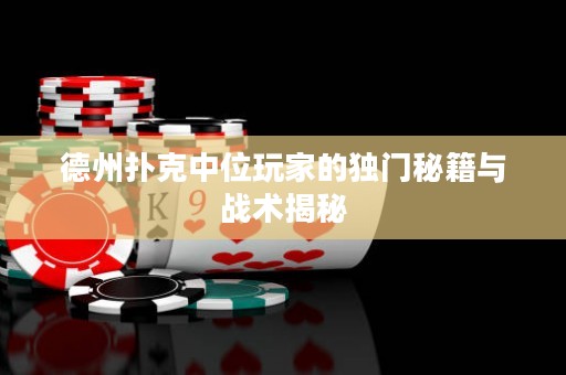 ?德州撲克中位玩家的獨(dú)門(mén)秘籍與戰(zhàn)術(shù)揭秘
