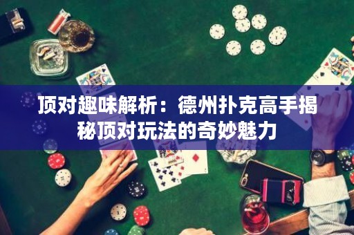 頂對趣味解析：德州撲克高手揭秘頂對玩法的奇妙魅力