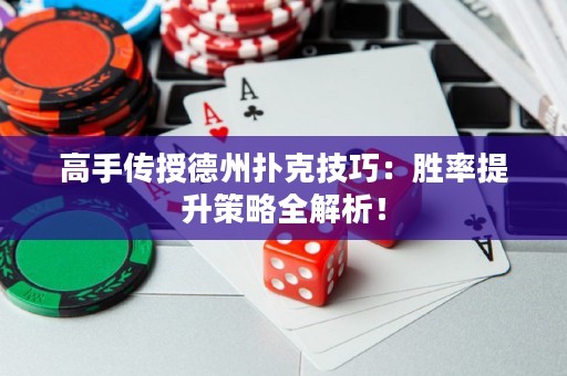 高手傳授德州撲克技巧：勝率提升策略全解析！