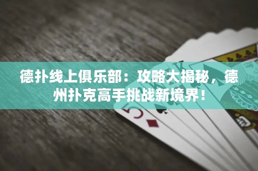 ?德?lián)渚€上俱樂(lè)部：攻略大揭秘，德州撲克高手挑戰(zhàn)新境界！