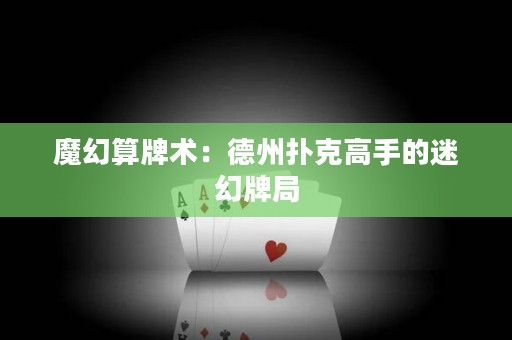 魔幻算牌術(shù)：德州撲克高手的迷幻牌局
