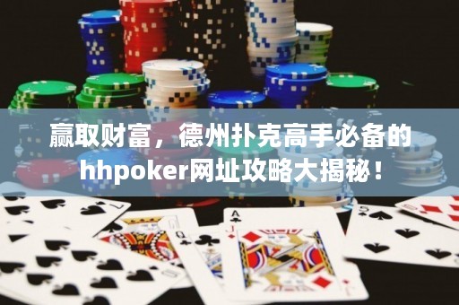贏取財富，德州撲克高手必備的hhpoker網(wǎng)址攻略大揭秘！