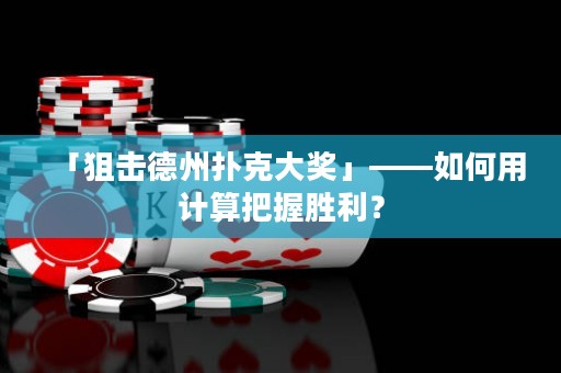 「狙擊德州撲克大獎」——如何用計算把握勝利？