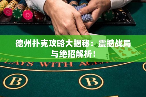 ?德州撲克攻略大揭秘：震撼戰(zhàn)局與絕招解析！