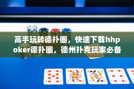 高手玩轉德?lián)淙?，快速下載hhpoker德?lián)淙?，德州撲克玩家必? title=