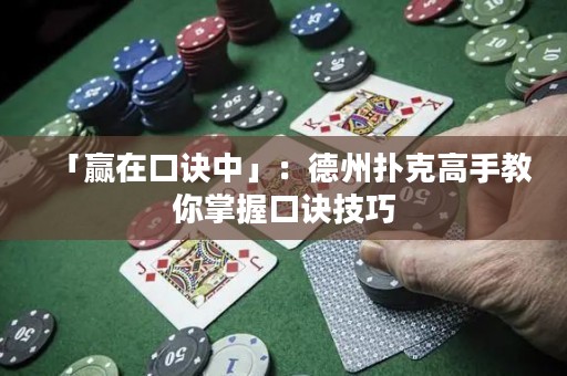 「贏在口訣中」：德州撲克高手教你掌握口訣技巧