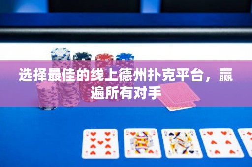 選擇最佳的線(xiàn)上德州撲克平臺(tái)，贏(yíng)遍所有對(duì)手