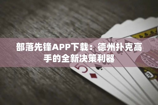 部落先鋒APP下載：德州撲克高手的全新決策利器