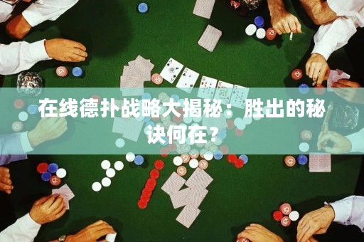?在線(xiàn)德?lián)鋺?zhàn)略大揭秘：勝出的秘訣何在？