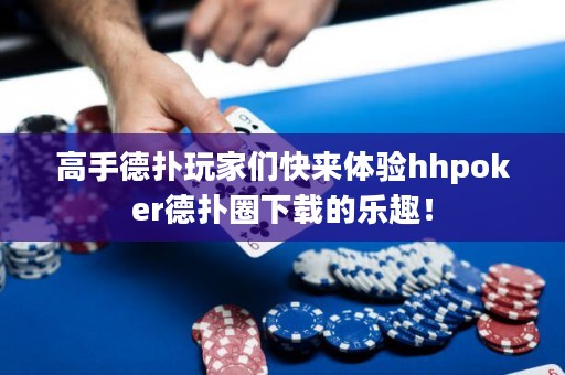 高手德?lián)渫婕覀兛靵?lái)體驗(yàn)hhpoker德?lián)淙ο螺d的樂(lè)趣！