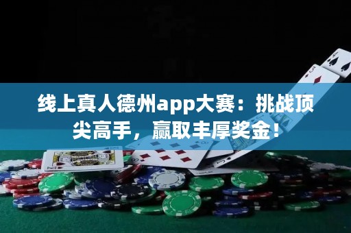 線(xiàn)上真人德州app大賽：挑戰(zhàn)頂尖高手，贏(yíng)取豐厚獎(jiǎng)金！