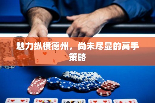 魅力縱橫德州，尚未盡顯的高手策略