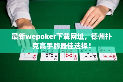 最新wepoker下載網(wǎng)址，德州撲克高手的最佳選擇！