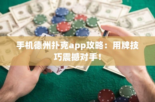 ?手機(jī)德州撲克app攻略：用牌技巧震撼對(duì)手！