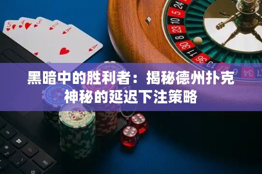 黑暗中的勝利者：揭秘德州撲克神秘的延遲下注策略